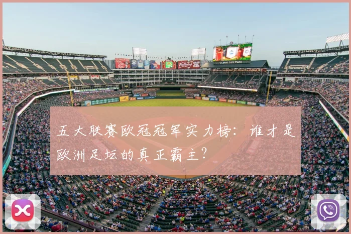 五大联赛欧冠冠军实力榜：谁才是欧洲足坛的真正霸主？