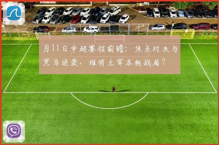 月11日中超赛程前瞻：焦点对决与黑马逆袭，谁将主宰本轮战局？