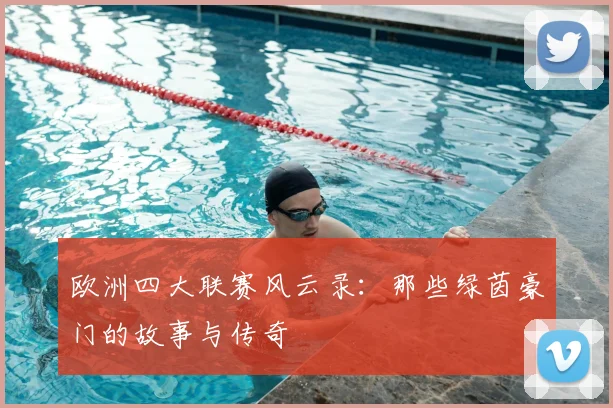 欧洲四大联赛风云录:那些绿茵豪门的故事与传奇