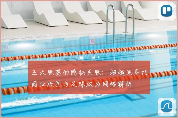 五大联赛的隐秘关联：超越竞争的商业版图与足球权力网络解析