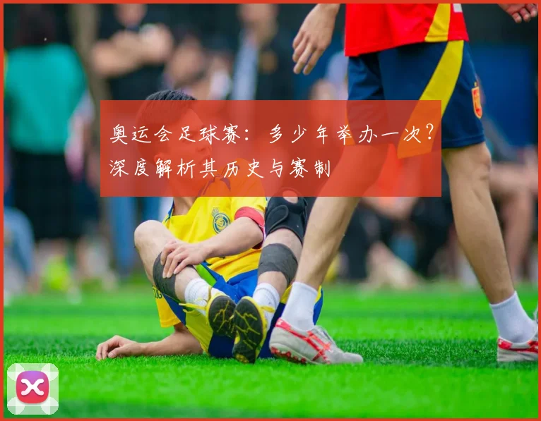 奥运会足球赛:多少年举办一次?深度解析其历史与赛制