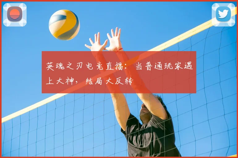 英魂之刃电竞直播:当普通玩家遇上大神,结局大反转