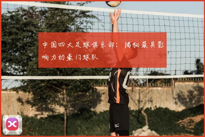中国四大足球俱乐部:揭秘最具影响力的豪门球队