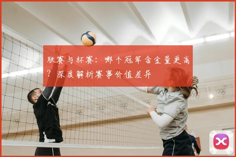 联赛与杯赛：哪个冠军含金量更高？深度解析赛事价值差异