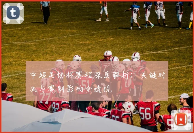 中超足协杯赛程深度解析：关键对决与赛制影响全透视