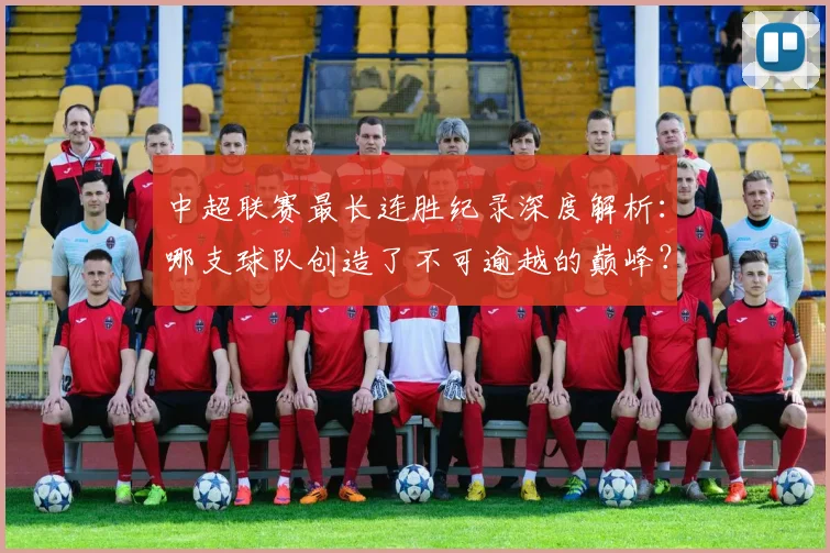 中超联赛最长连胜纪录深度解析：哪支球队创造了不可逾越的巅峰？_20260611141640