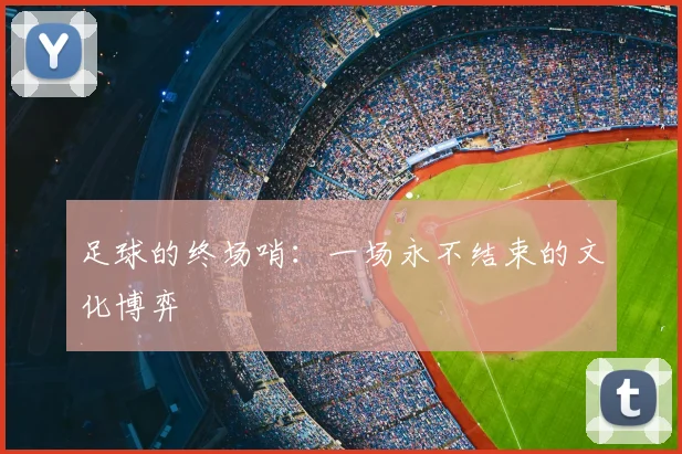 足球的终场哨:一场永不结束的文化博弈