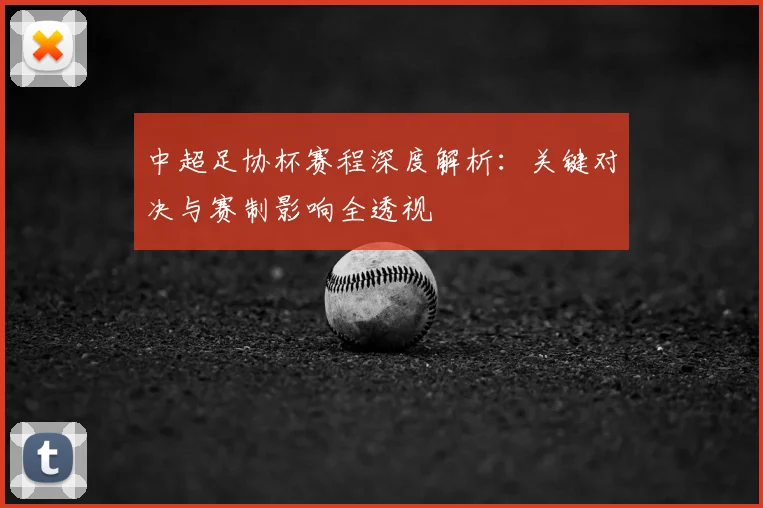 中超足协杯赛程深度解析:关键对决与赛制影响全透视