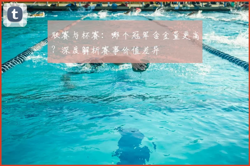 联赛与杯赛:哪个冠军含金量更高?深度解析赛事价值差异