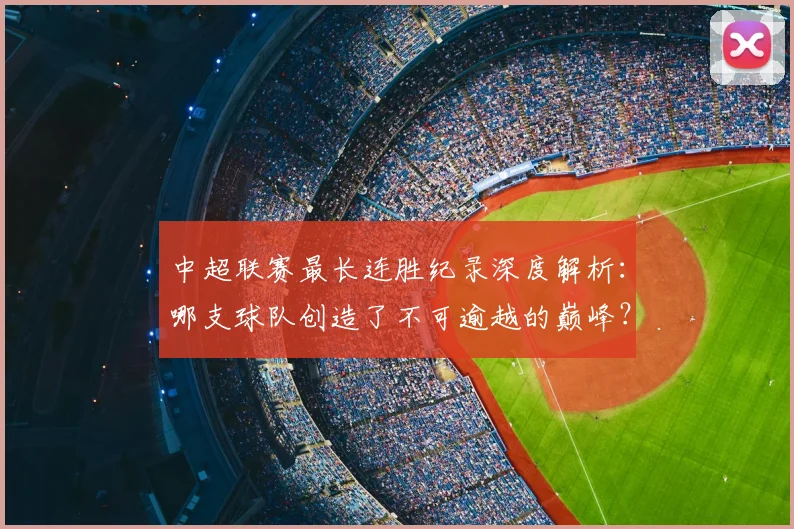 中超联赛最长连胜纪录深度解析:哪支球队创造了不可逾越的巅峰?_20260611141640