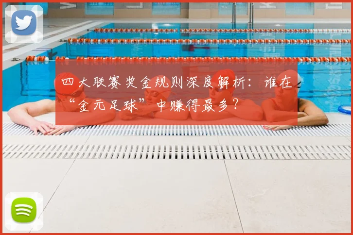 四大联赛奖金规则深度解析：谁在“金元足球”中赚得最多？